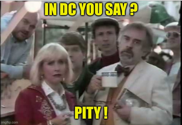 IN DC YOU SAY ? PITY ! | made w/ Imgflip meme maker