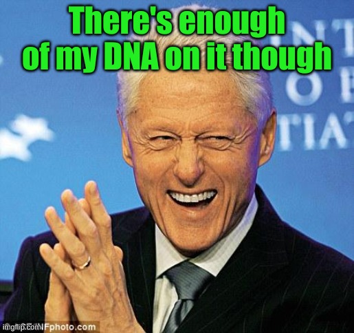 Bill Clinton | There's enough of my DNA on it though | image tagged in bill clinton | made w/ Imgflip meme maker