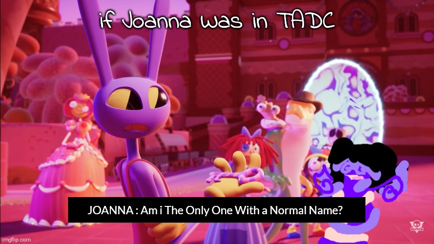 What if Joanna Was in TADC? | if Joanna Was in TADC; JOANNA : Am i The Only One With a Normal Name? | image tagged in jax surprised with key,what if | made w/ Imgflip meme maker