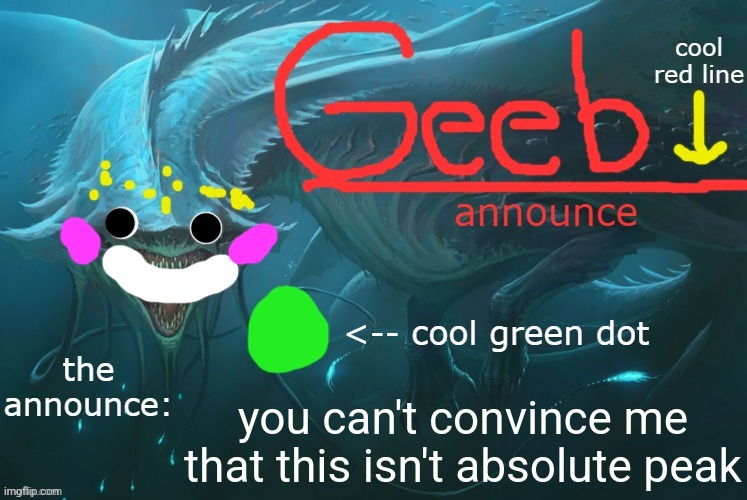 Geeb's toelicking announcement template (by toelicker) | you can't convince me that this isn't absolute peak | image tagged in geeb's toelicking announcement template by toelicker | made w/ Imgflip meme maker