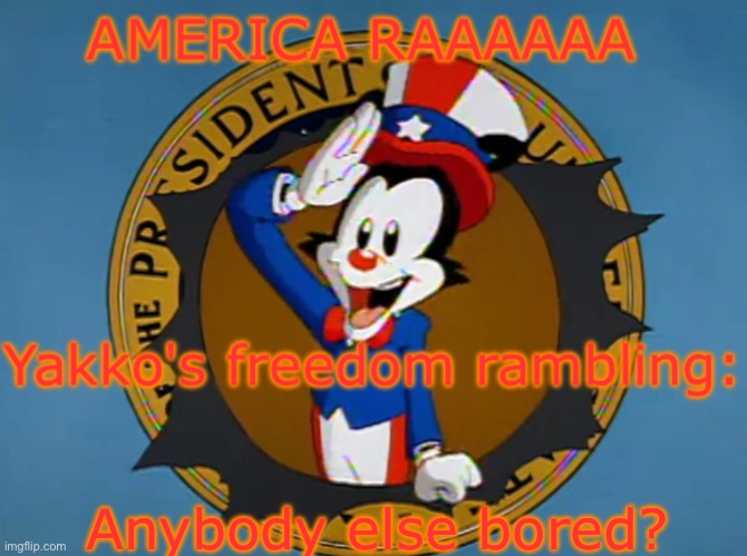 Yakko's Fourth of July announcement temp | Anybody else bored? | image tagged in yakko's fourth of july announcement temp | made w/ Imgflip meme maker
