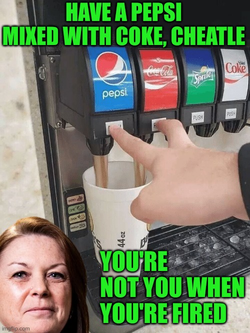 Coke Pepsi | HAVE A PEPSI MIXED WITH COKE, CHEATLE YOU'RE NOT YOU WHEN YOU'RE FIRED | image tagged in coke pepsi | made w/ Imgflip meme maker