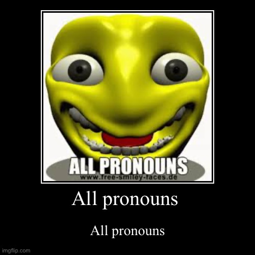 All pronouns | All pronouns | image tagged in funny,demotivationals | made w/ Imgflip demotivational maker