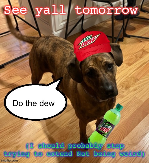 Do the dew | See yall tomorrow; (I should probably stop trying to extend Nat being weird) | image tagged in do the dew | made w/ Imgflip meme maker