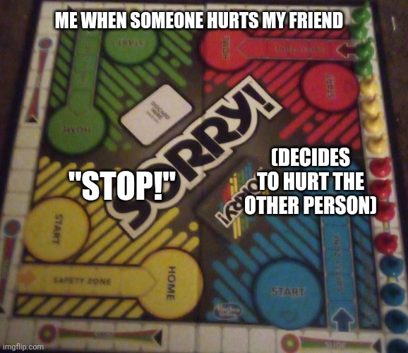 Title | ME WHEN SOMEONE HURTS MY FRIEND; (DECIDES TO HURT THE OTHER PERSON); "STOP!" | image tagged in two sides,sorry,games | made w/ Imgflip meme maker