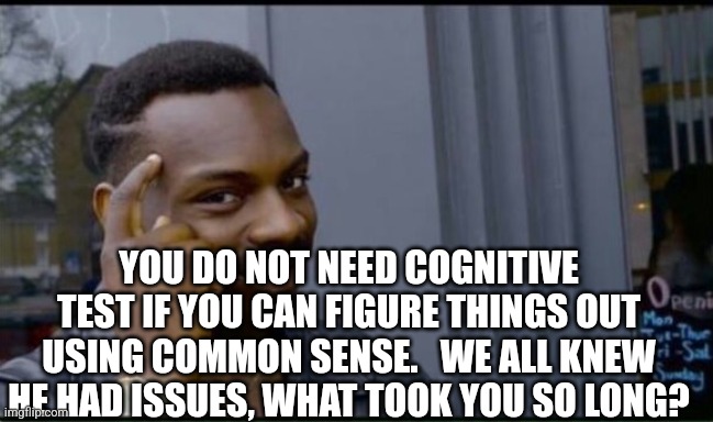 Thinking Black Man | YOU DO NOT NEED COGNITIVE TEST IF YOU CAN FIGURE THINGS OUT USING COMMON SENSE.   WE ALL KNEW HE HAD ISSUES, WHAT TOOK YOU SO LONG? | image tagged in thinking black man | made w/ Imgflip meme maker