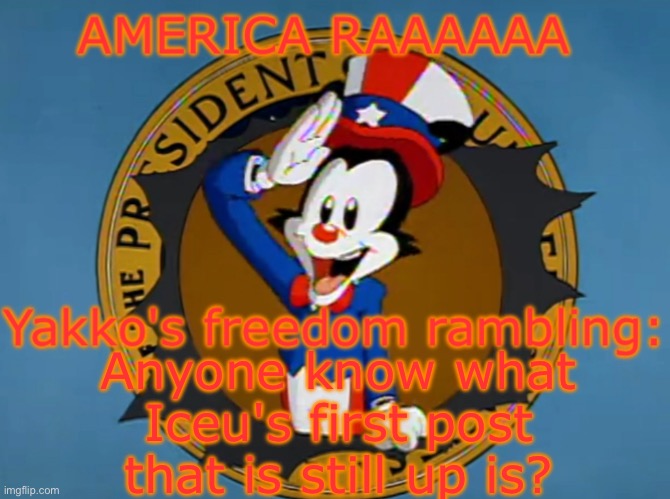 Yakko's Fourth of July announcement temp | Anyone know what Iceu's first post that is still up is? | image tagged in yakko's fourth of july announcement temp | made w/ Imgflip meme maker