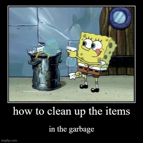 how to clean up the items | in the garbage | image tagged in funny,demotivationals | made w/ Imgflip demotivational maker