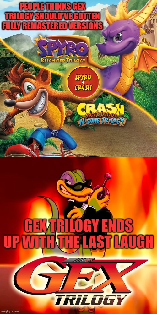 PEOPLE THINKS GEX TRILOGY SHOULD'VE GOTTEN FULLY REMASTERED VERSIONS; GEX TRILOGY ENDS UP WITH THE LAST LAUGH | image tagged in crash bandicoot,spyro,gex,mascots,platformers,ps1 | made w/ Imgflip meme maker