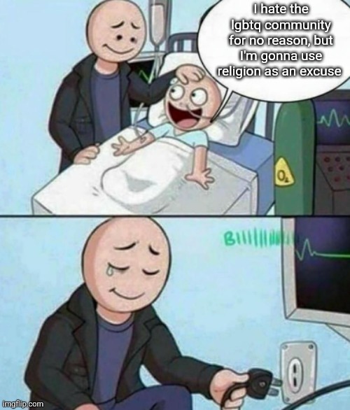 Father Unplugs Life support | I hate the lgbtq community for no reason, but I'm gonna use religion as an excuse | image tagged in father unplugs life support | made w/ Imgflip meme maker