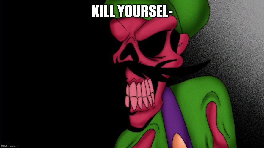 IHY Luigi has seen some shit | KILL YOURSEL- | image tagged in ihy luigi has seen some shit | made w/ Imgflip meme maker