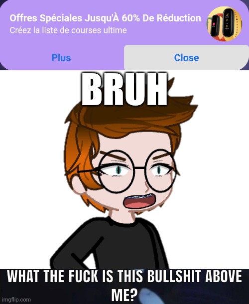 Unsubmitted scenario | BRUH | image tagged in this annoying ad af whose advertiser is a greedy 28 year old,what the fuck is this bullshit above me,mc,ads | made w/ Imgflip meme maker