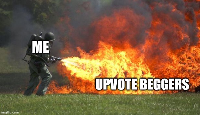 flamethrower | ME UPVOTE BEGGERS | image tagged in flamethrower | made w/ Imgflip meme maker