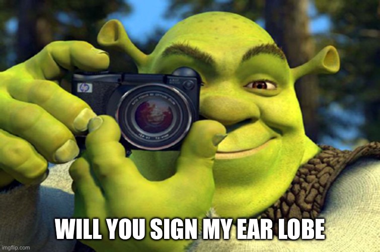 shrek camera | WILL YOU SIGN MY EAR LOBE | image tagged in shrek camera | made w/ Imgflip meme maker