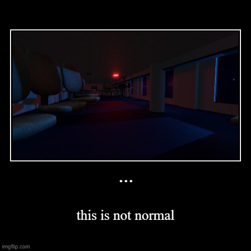 ... | this is not normal | image tagged in terror,liminality | made w/ Imgflip demotivational maker