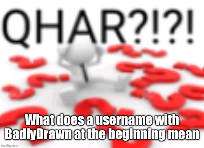 Same with-dashes- and period. | What does a username with BadlyDrawn at the beginning mean | image tagged in qhar | made w/ Imgflip meme maker