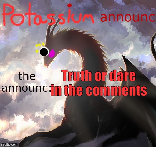 Potassium announcement template (thanks toelicker43) | Truth or dare in the comments | image tagged in potassium announcement template thanks toelicker43 | made w/ Imgflip meme maker