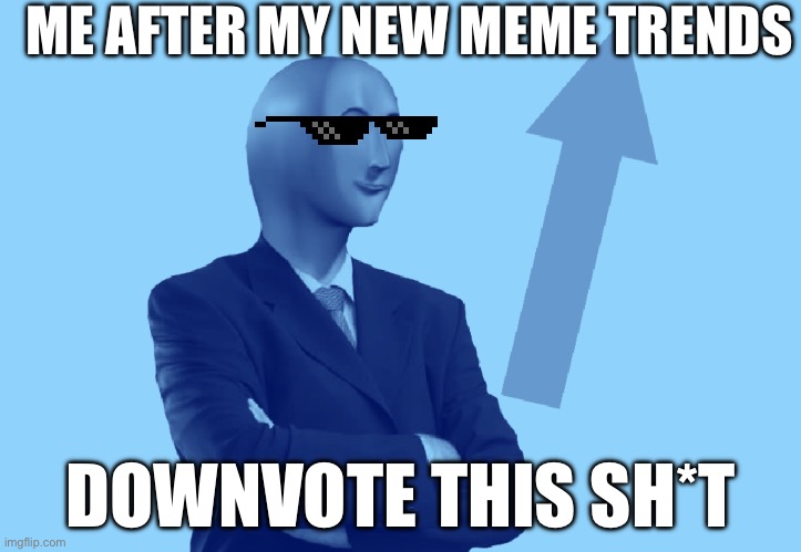Stonky boy | ME AFTER MY NEW MEME TRENDS; DOWNVOTE THIS SH*T | image tagged in stonky boy | made w/ Imgflip meme maker