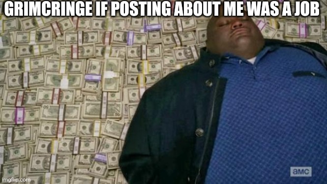 huell money | GRIMCRINGE IF POSTING ABOUT ME WAS A JOB | image tagged in huell money | made w/ Imgflip meme maker