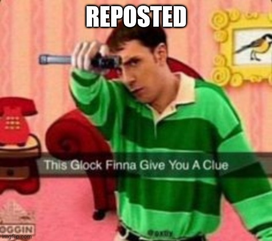 This glock finna give you a clue | REPOSTED | image tagged in this glock finna give you a clue | made w/ Imgflip meme maker