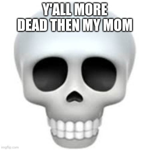 Revive the chat | Y'ALL MORE DEAD THEN MY MOM | image tagged in skull | made w/ Imgflip meme maker