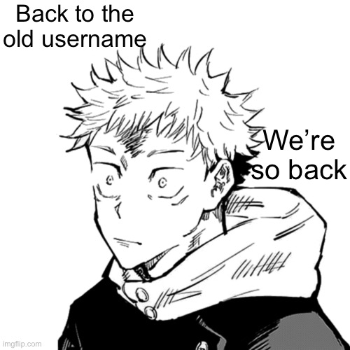 Freak | Back to the old username; We’re so back | image tagged in yuji 2 | made w/ Imgflip meme maker