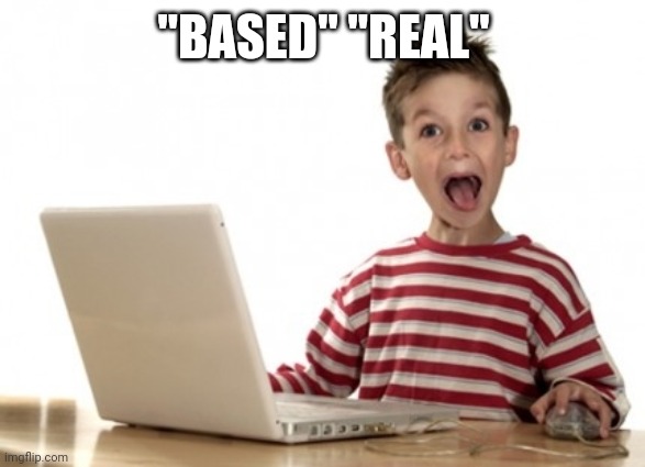Little Boy At Computer | "BASED" "REAL" | image tagged in little boy at computer | made w/ Imgflip meme maker