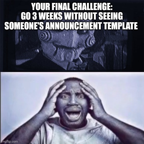 That shit would be Impossible | YOUR FINAL CHALLENGE: GO 3 WEEKS WITHOUT SEEING SOMEONE'S ANNOUNCEMENT TEMPLATE | image tagged in yo final challenge | made w/ Imgflip meme maker