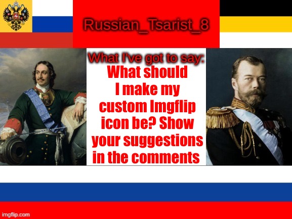 Russian_Tsarist_8 announcement temp | What should I make my custom Imgflip icon be? Show your suggestions in the comments | image tagged in russian_tsarist_8 announcement temp | made w/ Imgflip meme maker