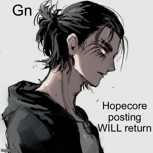 Yall sleep well, or have a good day idk | Gn; Hopecore posting WILL return | image tagged in eren | made w/ Imgflip meme maker