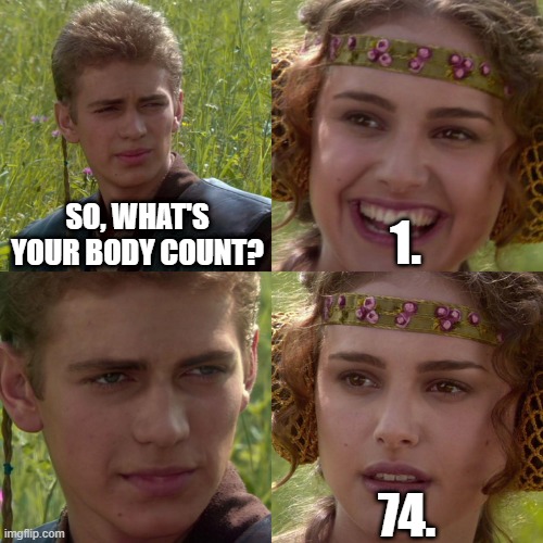 people lie a lot nowadays | SO, WHAT'S YOUR BODY COUNT? 1. 74. | image tagged in anakin padme 4 panel | made w/ Imgflip meme maker