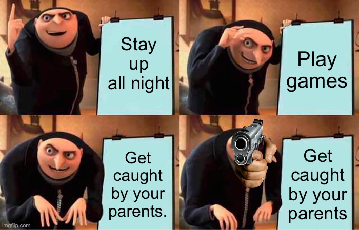 Gru's Plan | Stay up all night; Play games; Get caught by your parents. Get caught by your parents | image tagged in memes,gru's plan | made w/ Imgflip meme maker