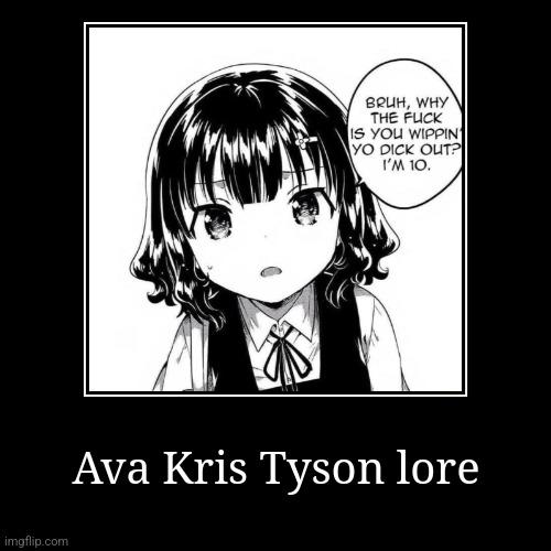 Ava Kris Tyson lore | | image tagged in funny,demotivationals | made w/ Imgflip demotivational maker