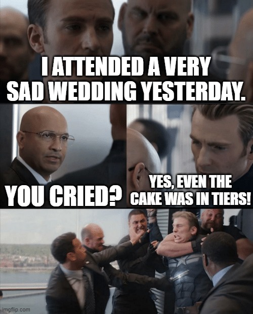 Captain america elevator fight | I ATTENDED A VERY SAD WEDDING YESTERDAY. YOU CRIED? YES, EVEN THE CAKE WAS IN TIERS! | image tagged in captain america elevator fight | made w/ Imgflip meme maker