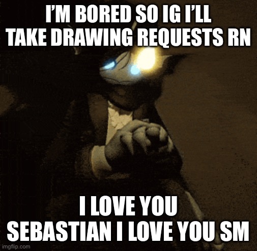 I think I have a problem- | I’M BORED SO IG I’LL TAKE DRAWING REQUESTS RN; I LOVE YOU SEBASTIAN I LOVE YOU SM | image tagged in sebastian 3 | made w/ Imgflip meme maker