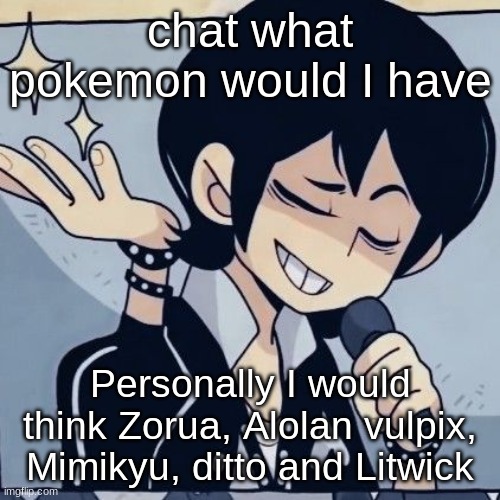 Tell me otherwise I wanna draw thiiis | chat what pokemon would I have; Personally I would think Zorua, Alolan vulpix, Mimikyu, ditto and Litwick | image tagged in tophamhatkyo just sayin | made w/ Imgflip meme maker