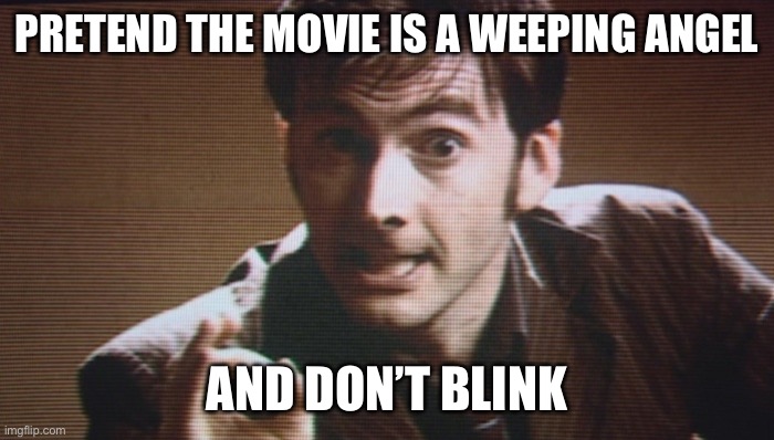 PRETEND THE MOVIE IS A WEEPING ANGEL AND DON’T BLINK | image tagged in don't blink | made w/ Imgflip meme maker