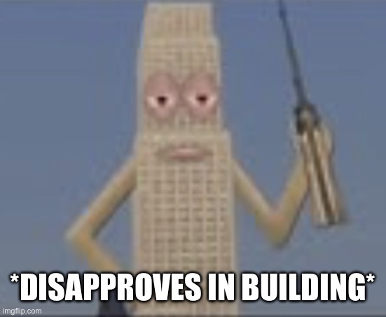 *DISAPPROVES IN BUILDING* | image tagged in building dissaproves | made w/ Imgflip meme maker