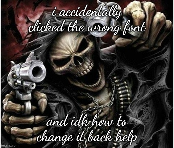 Badass Skeleton | i accidentally clicked the wrong font; and idk how to change it back help | image tagged in badass skeleton | made w/ Imgflip meme maker