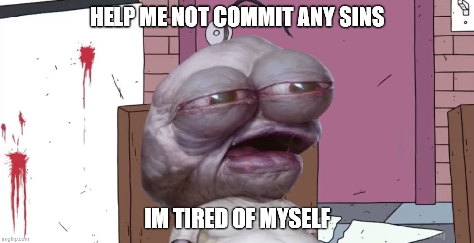 Please help The Master Of RED Alien Face get rid of his depression | HELP ME NOT COMMIT ANY SINS; IM TIRED OF MYSELF | image tagged in pim,dire need of help,depression | made w/ Imgflip meme maker