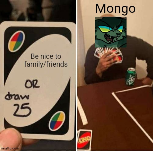 Accurate if you read the comic | Mongo; Be nice to family/friends | image tagged in memes,uno draw 25 cards | made w/ Imgflip meme maker