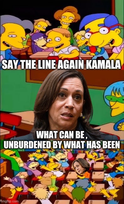 A Has Been Trying To Be Poetic | SAY THE LINE AGAIN KAMALA; WHAT CAN BE , UNBURDENED BY WHAT HAS BEEN | image tagged in say the line bart simpsons,memes,funny,trump,kamala harris,politics | made w/ Imgflip meme maker
