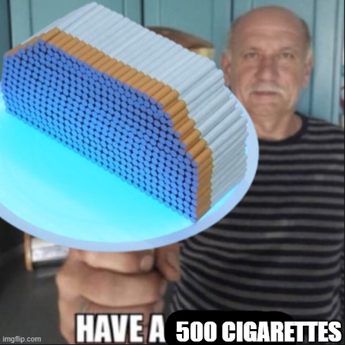 have a fungus | 500 CIGARETTES | image tagged in have a fungus | made w/ Imgflip meme maker