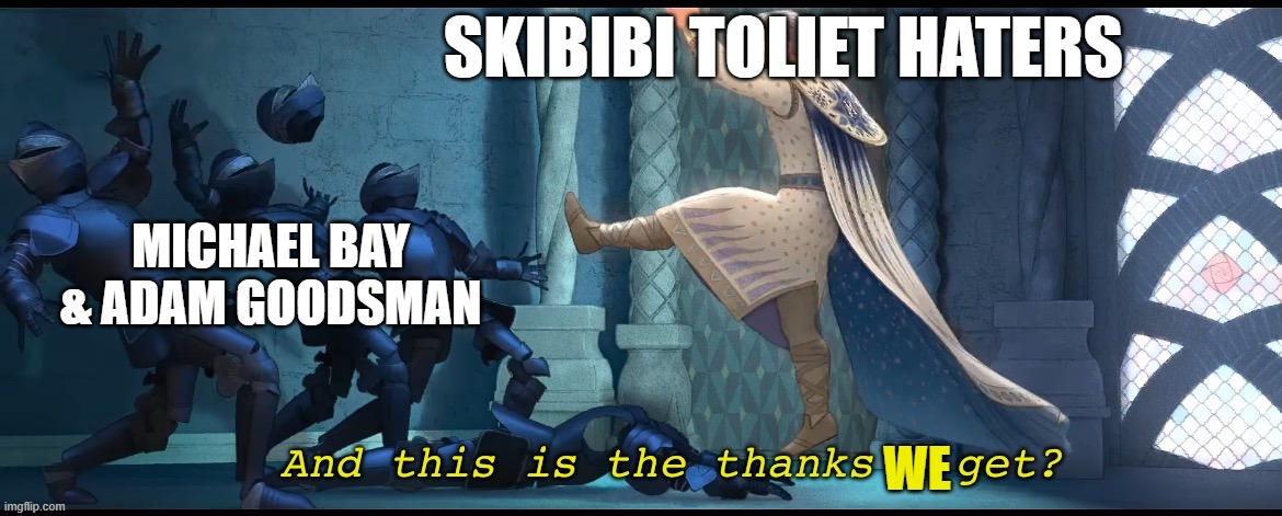 Shame on You, Michael Bay & Adam Goodsman! | SKIBIBI TOLIET HATERS; MICHAEL BAY & ADAM GOODSMAN; WE | image tagged in and this is the thanks i get,skibidi toilet sucks,skibidi toilet,boycott hollywood,hollywood | made w/ Imgflip meme maker