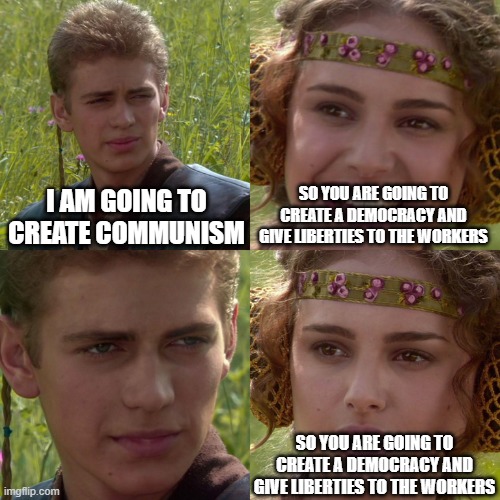 Anakin Padme 4 Panel | I AM GOING TO CREATE COMMUNISM; SO YOU ARE GOING TO CREATE A DEMOCRACY AND GIVE LIBERTIES TO THE WORKERS; SO YOU ARE GOING TO CREATE A DEMOCRACY AND GIVE LIBERTIES TO THE WORKERS | image tagged in anakin padme 4 panel | made w/ Imgflip meme maker