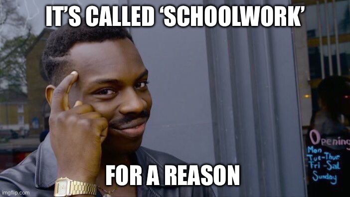 Then they just cover it up and label it as ‘homework’ | IT’S CALLED ‘SCHOOLWORK’; FOR A REASON | image tagged in memes,roll safe think about it | made w/ Imgflip meme maker