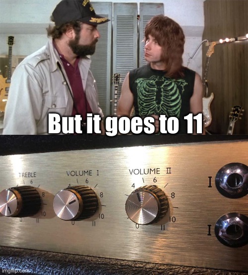 Eleven | But it goes to 11 | image tagged in goes to eleven,turn up the volume,volume,spinal tap | made w/ Imgflip meme maker
