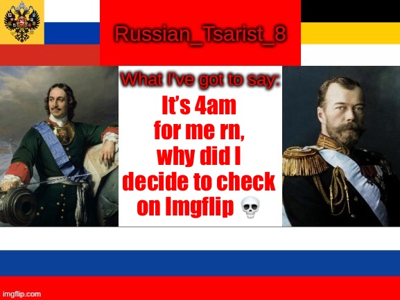 Russian_Tsarist_8 announcement temp | It’s 4am for me rn, why did I decide to check on Imgflip 💀 | image tagged in russian_tsarist_8 announcement temp | made w/ Imgflip meme maker