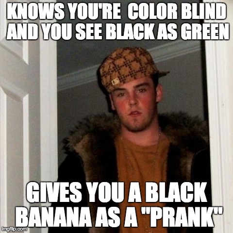 Scumbag Steve | KNOWS YOU'RE 
COLOR BLIND AND YOU SEE BLACK AS GREEN GIVES YOU A BLACK BANANA AS A "PRANK" | image tagged in memes,scumbag steve,AdviceAnimals | made w/ Imgflip meme maker