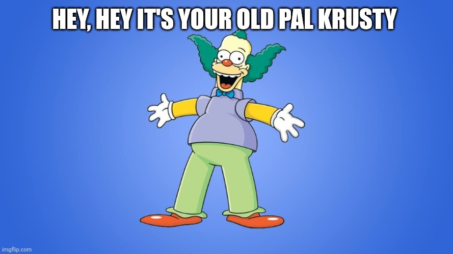 Krusty the Clown | HEY, HEY IT'S YOUR OLD PAL KRUSTY | image tagged in krusty the clown | made w/ Imgflip meme maker